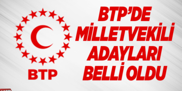 BTP’DE MİLLETVEKİLİ ADAYLARI BELLİ OLDU