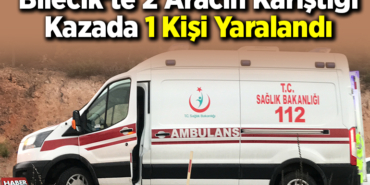 Bilecik’te 2 Aracın Karıştığı Kazada 1 Kişi Yaralandı