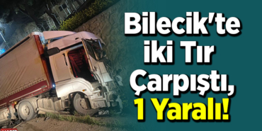 Bilecik'te 2 Tır Çarpıştı, 1 Yaralı!