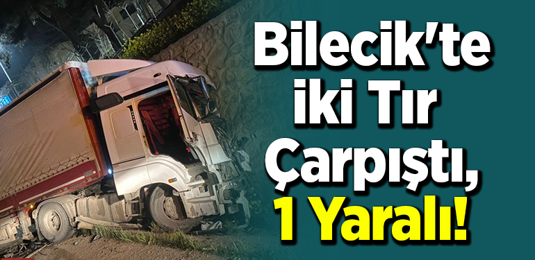 Bilecik’te 2 Tır Çarpıştı, 1 Yaralı!