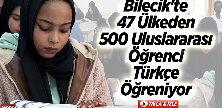 Bilecik’te 47 ülkeden 500 uluslararası öğrenci Türkçe öğreniyor