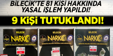 Bilecik'te 81 Kişi Hakkında İşlem Yapıldı 9 Kişi Tutuklandı!