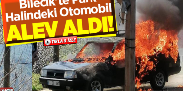 Bilecik'te Park Halindeki Otomobil Alev Aldı!