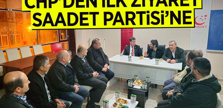 CHP’DEN İLK ZİYARET SAADET PARTİSİ’NE