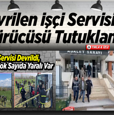 Devrilen işçi servisinin sürücüsü tutuklandı