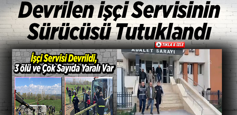 Devrilen işçi servisinin sürücüsü tutuklandı