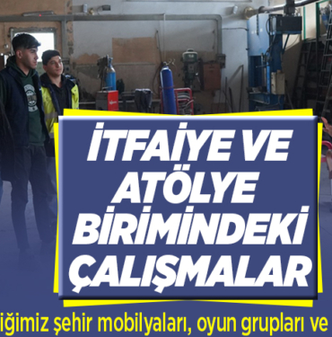 İTFAİYE VE ATÖLYE BİRİMİNDEKİ ÇALIŞMALAR