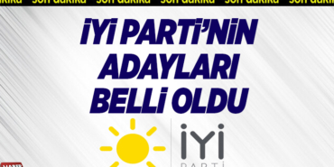 İYİ PARTİ’NİN ADAYLARI BELLİ OLDU