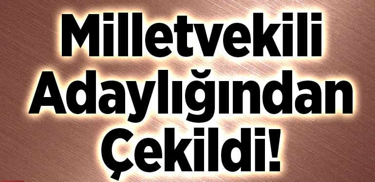 Milletvekili Adaylığından Çekildi!