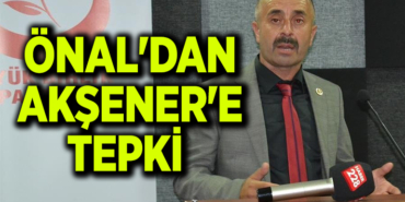 ÖNAL'DAN AKŞENER'E TEPKİ 