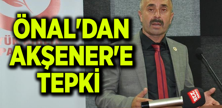 ÖNAL’DAN AKŞENER’E TEPKİ 