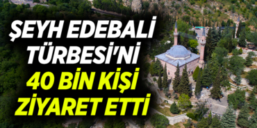 ŞEYH EDEBALİ TÜRBESİ'Nİ 40 BİN KİŞİ ZİYARET ETTİ