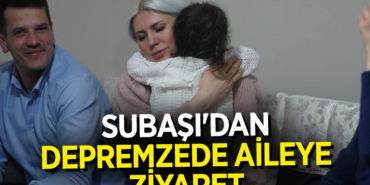 SUBAŞI'DAN DEPREMZEDE AİLEYE ZİYARET