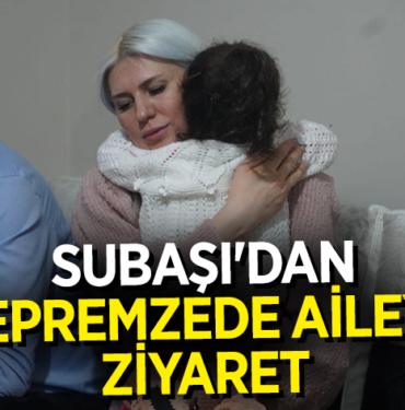 SUBAŞI'DAN DEPREMZEDE AİLEYE ZİYARET