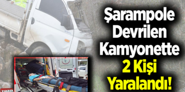 Şarampole devrilen kamyonette 2 kişi yaralandı!