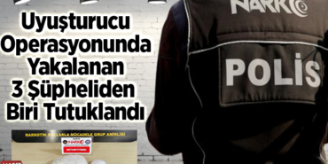 Uyuşturucu operasyonunda yakalanan 3 şüpheliden biri tutuklandı