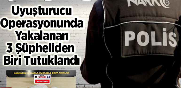 Uyuşturucu operasyonunda yakalanan 3 şüpheliden biri tutuklandı