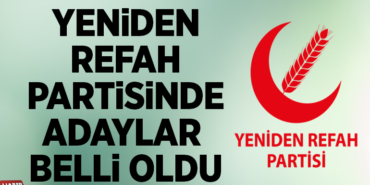 YENİDEN REFAH PARTİSİNDE ADAYLAR BELLİ OLDU