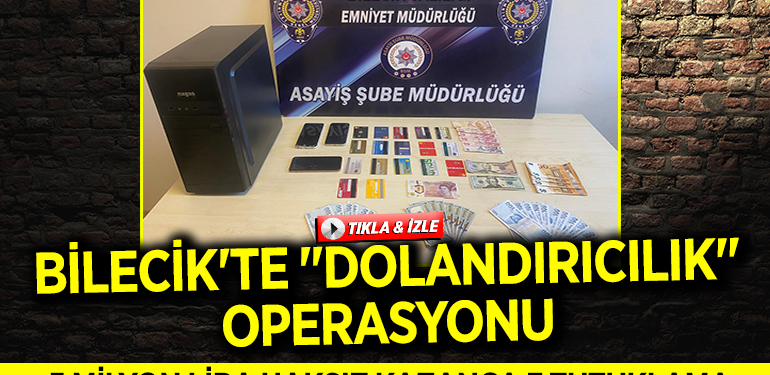 BİLECİK’TE ”DOLANDIRICILIK” OPERASYONU