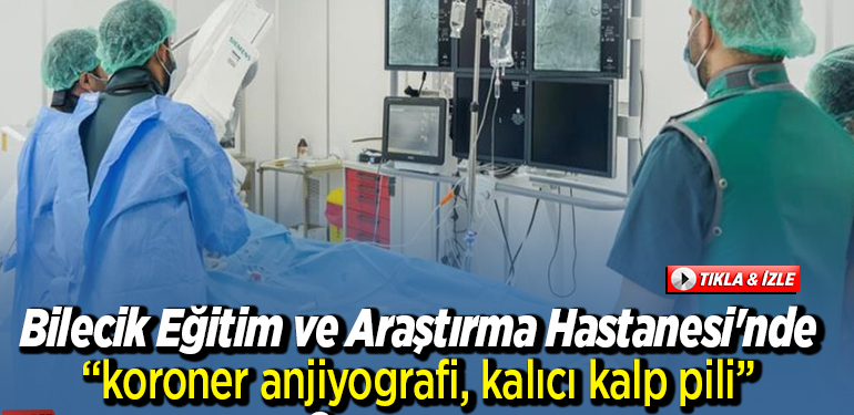 Bilecik Eğitim ve Araştırma Hastanesi’nde “koroner anjiyografi, kalıcı kalp pili” operasyonu