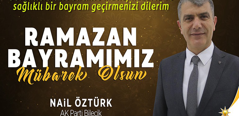 AK Parti Bilecik Merkez İlçe Başkanı Nail Öztürk’ün Ramazan Bayramı Kutlama Mesajı