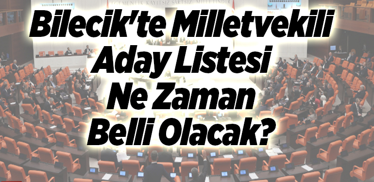 Bilecik’te Milletvekili Aday Listesi Ne Zaman Belli Olacak?