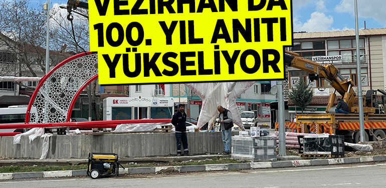 VEZİRHAN’DA 100. YIL ANITI YÜKSELİYOR