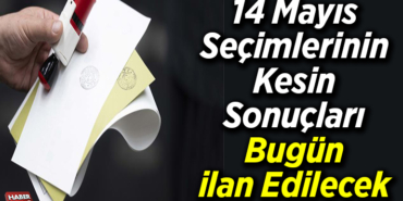 14 Mayıs seçimlerinin kesin sonuçları bugün ilan edilecek