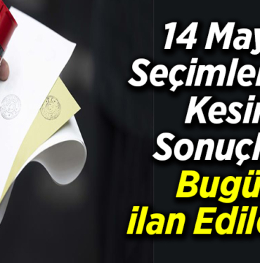 14 Mayıs seçimlerinin kesin sonuçları bugün ilan edilecek