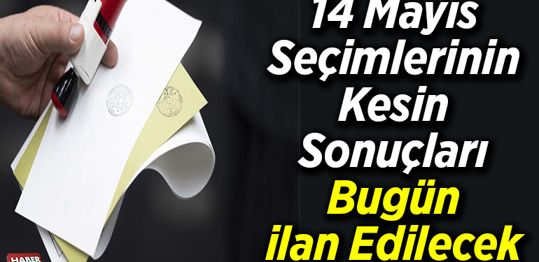 14 Mayıs seçimlerinin kesin sonuçları bugün ilan edilecek