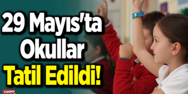 29 mayıs'ta okullar tatil edildi