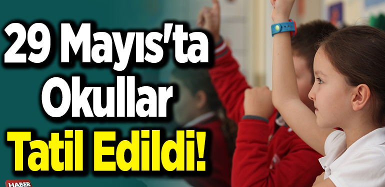 29 mayıs’ta okullar tatil edildi