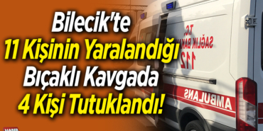 Bilecik'te 11 kişinin yaralandığı bıçaklı kavgaya 4 kişi tutuklandı!