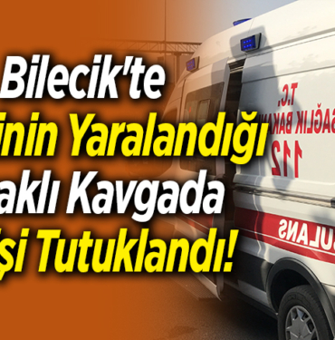 Bilecik'te 11 kişinin yaralandığı bıçaklı kavgaya 4 kişi tutuklandı!