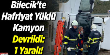 Bilecik'te hafriyat yüklü kamyon devrildi 1 yaralı!
