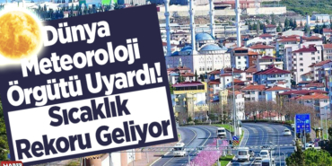Dünya Meteoroloji Örgütü uyardı! Sıcaklık rekoru geliyor