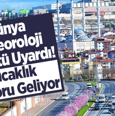 Dünya Meteoroloji Örgütü uyardı! Sıcaklık rekoru geliyor