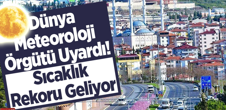 Dünya Meteoroloji Örgütü uyardı! Sıcaklık rekoru geliyor
