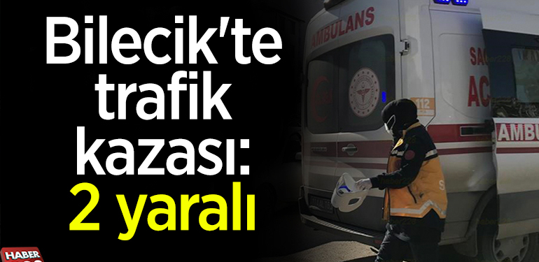 Bilecik’te trafik kazası: 2 yaralı
