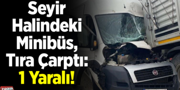 Minibüs Tıra Çarptı, 1 Yaralı!