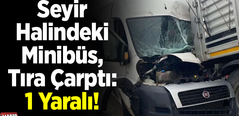 Minibüs Tıra Çarptı, 1 Yaralı!