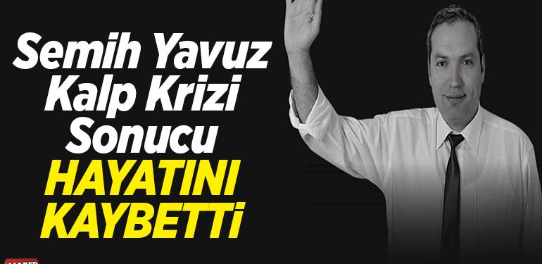 Semih Yavuz, kalp krizi sonrası hayatını kaybetti