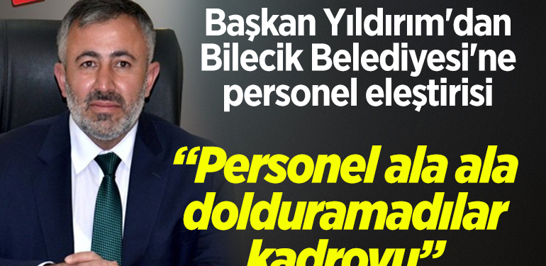 Başkan Yıldırım’dan Bilecik Belediyesi’ne personel eleştirisi