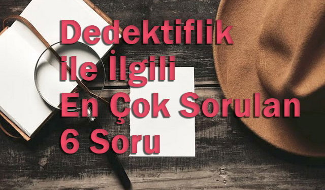 Dedektiflik ile İlgili En Çok Sorulan 6 Soru