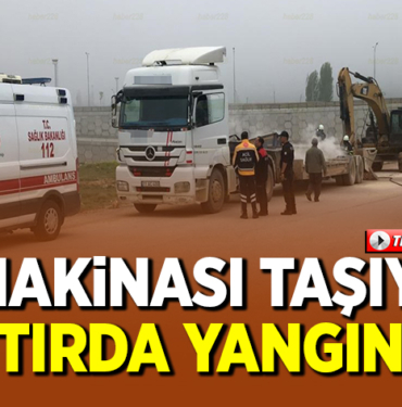 iş makinası taşıyan tırda yangın