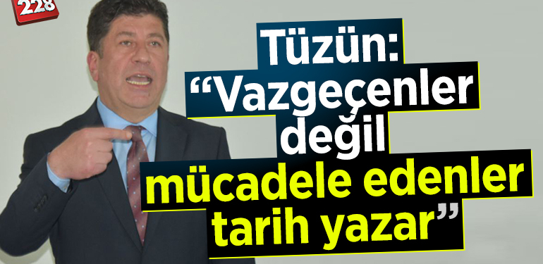 Tüzün: “Vazgeçenler değil mücadele edenler tarih yazar”