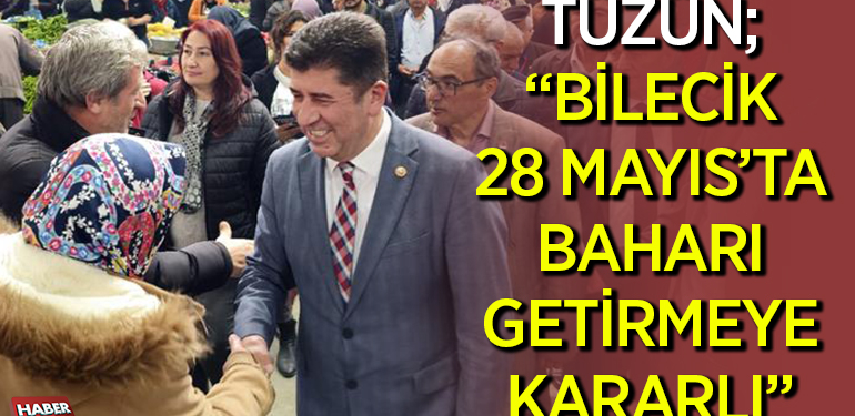 TÜZÜN; “BİLECİK 28 MAYIS’TA BAHARI GETİRMEYE KARARLI”