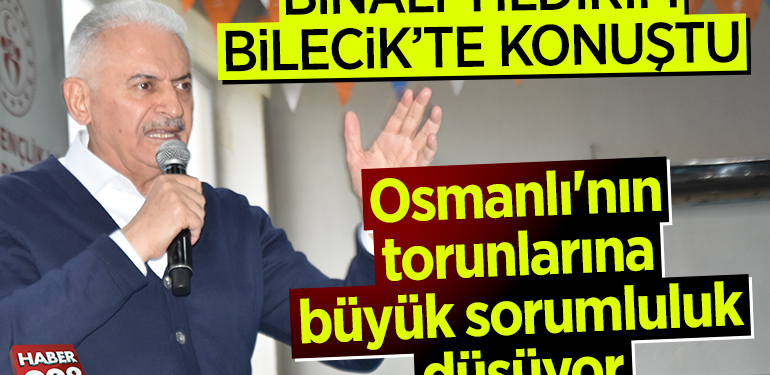 Binali Yıldırım Bilecik’te konuştu: “Osmanlı’nın torunlarına büyük sorumluluk düşüyor”