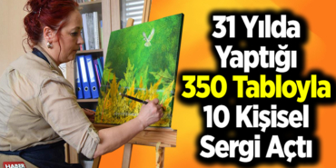 31 yılda yaptığı 350 tabloyla 10 kişisel sergi açtı