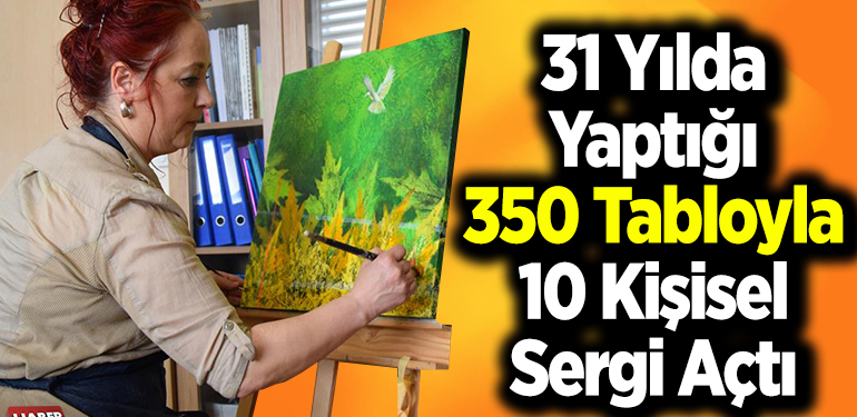 31 yılda yaptığı 350 tabloyla 10 kişisel sergi açtı